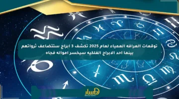 توقعات العرافة العمياء لعام 2025 تكشف 3 أبراج ستتضاعف ثرواتهم بينما أحد الأبراج الفلكية سيخسر أمواله فجأة